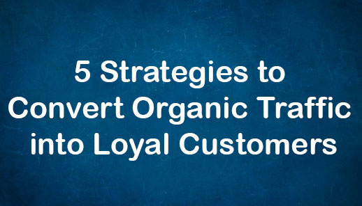 5 Strategies to Convert Organic Traffic into Loyal Customers