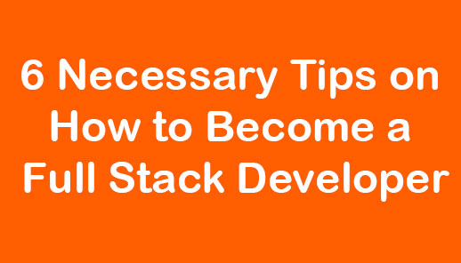 6 Necessary Tips on How to Become a Full Stack Developer
